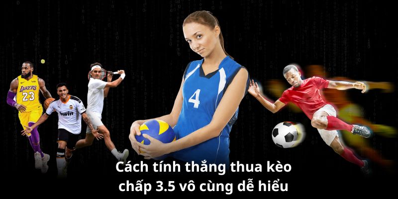 Kèo Chấp 3.5 Là Gì? Kinh Nghiệm Chơi Luôn Thắng